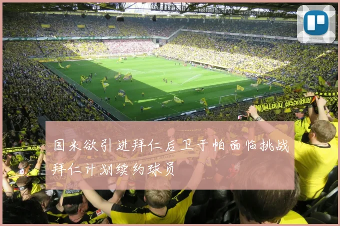 国米欲引进拜仁后卫于帕面临挑战拜仁计划续约球员