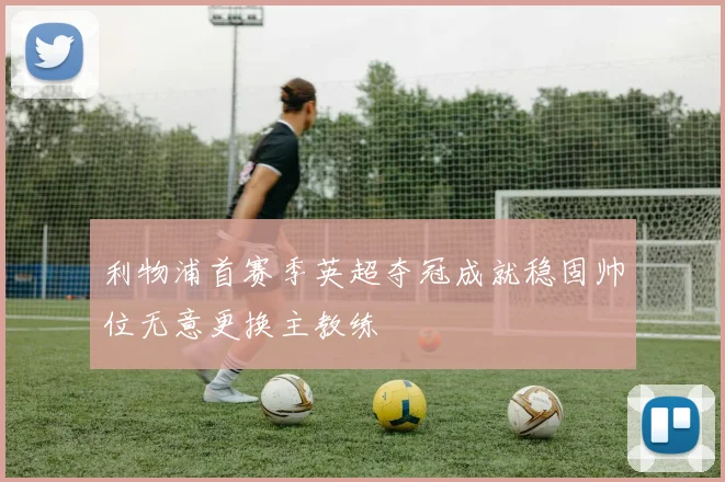 利物浦首赛季英超夺冠成就稳固帅位无意更换主教练