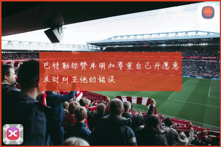 巴特勒称赞库明加尊重自己并愿意及时纠正他的错误