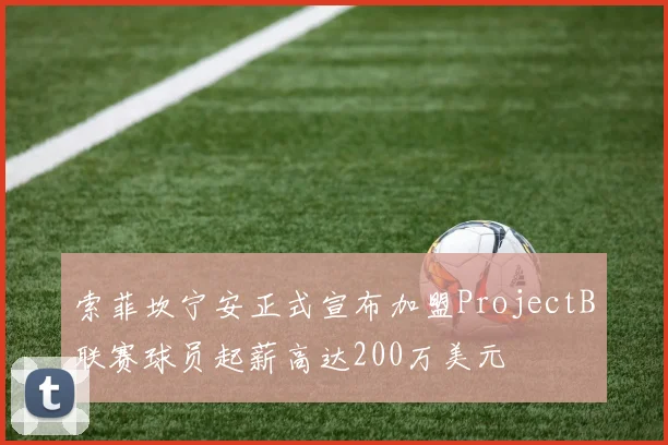 索菲坎宁安正式宣布加盟ProjectB联赛球员起薪高达200万美元