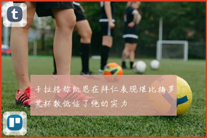 卡拉格称凯恩在拜仁表现堪比梅罗奖杯数低估了他的实力