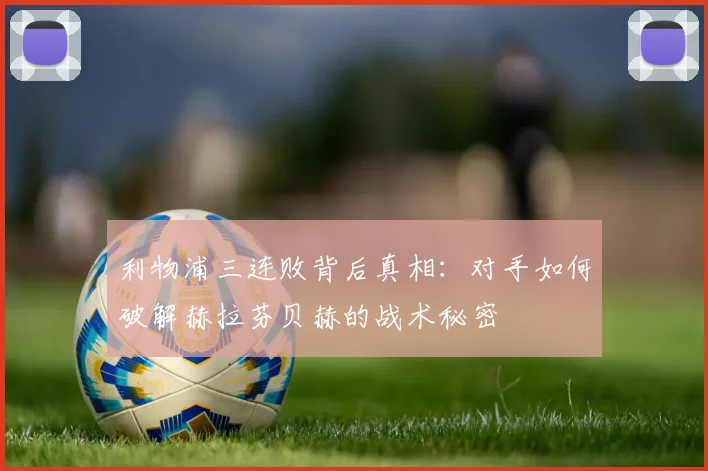 利物浦三连败背后真相：对手如何破解赫拉芬贝赫的战术秘密