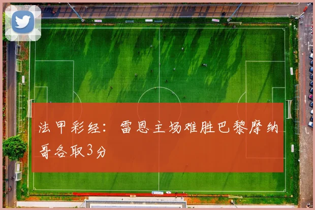 法甲彩经：雷恩主场难胜巴黎摩纳哥各取3分