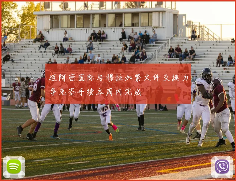 迈阿密国际与穆拉加紧文件交换力争免签手续本周内完成