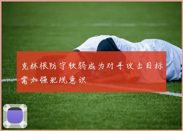 克林根防守软弱成为对手攻击目标需加强犯规意识